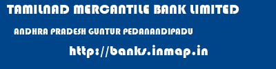 TAMILNAD MERCANTILE BANK LIMITED  ANDHRA PRADESH GUNTUR PEDANANDIPADU   banks information 